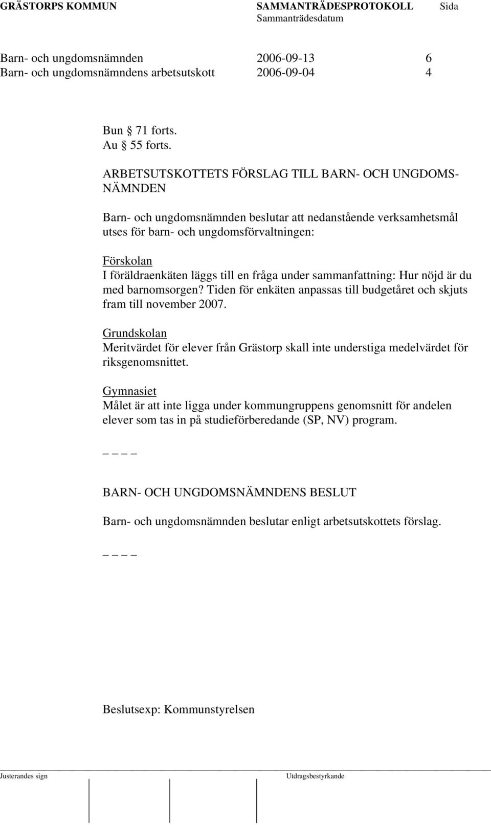 till en fråga under sammanfattning: Hur nöjd är du med barnomsorgen? Tiden för enkäten anpassas till budgetåret och skjuts fram till november 2007.