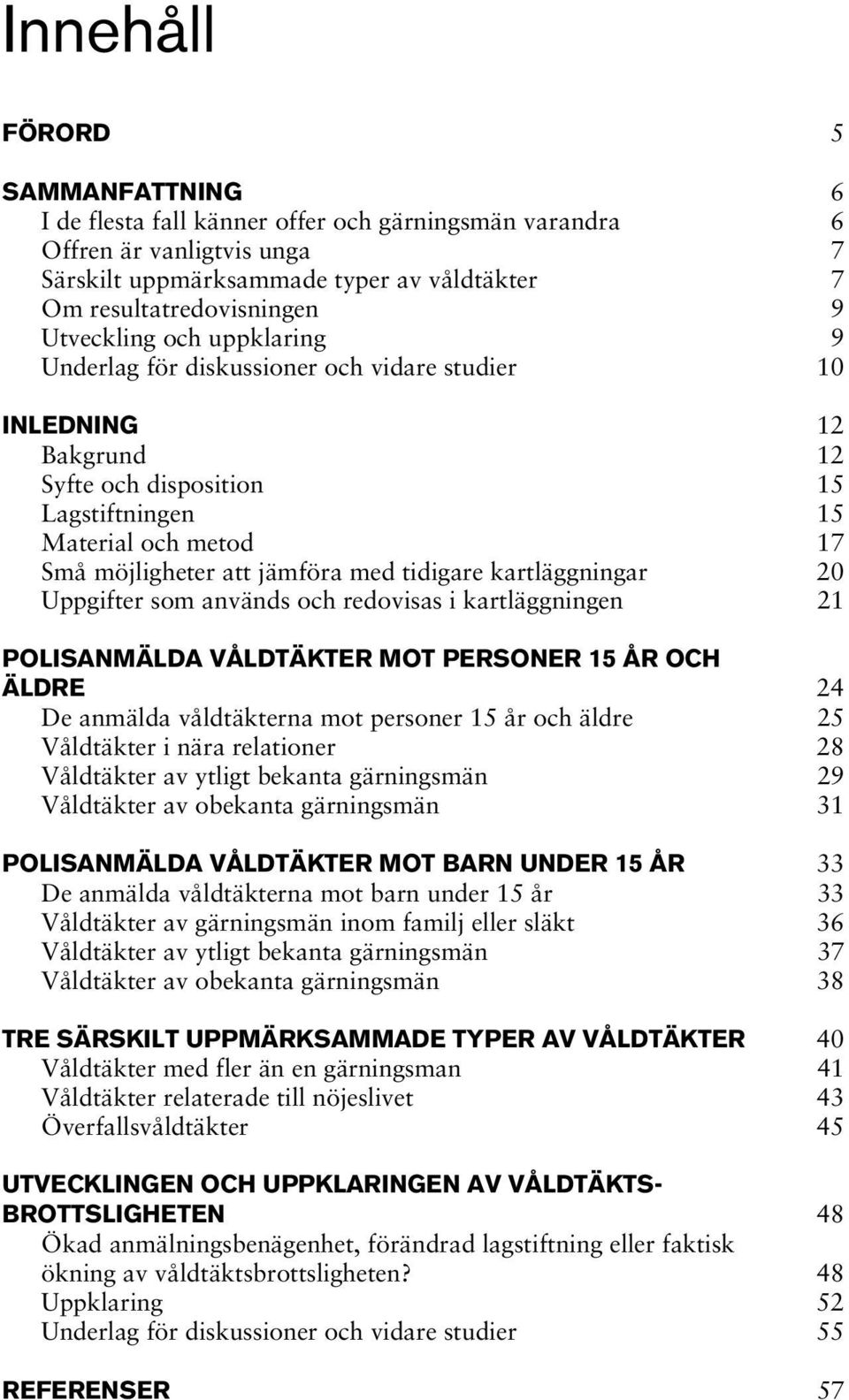 tidigare kartläggningar 20 Uppgifter som används och redovisas i kartläggningen 21 POLISANMÄLDA VÅLDTÄKTER MOT PERSONER 15 ÅR OCH ÄLDRE 24 De anmälda våldtäkterna mot personer 15 år och äldre 25