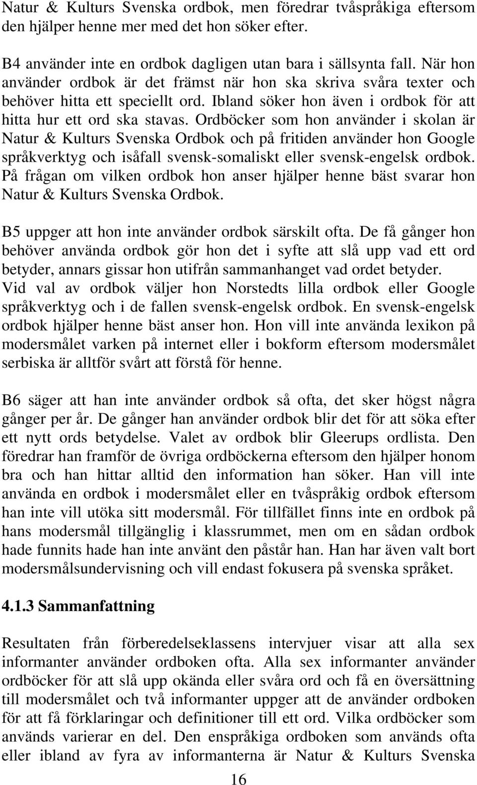 Ordböcker som hon använder i skolan är Natur & Kulturs Svenska Ordbok och på fritiden använder hon Google språkverktyg och isåfall svensk-somaliskt eller svensk-engelsk ordbok.