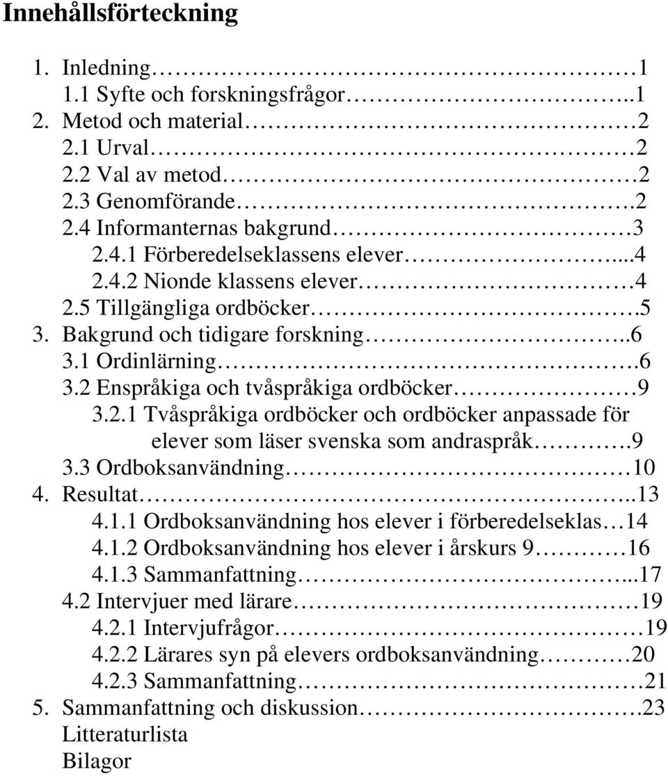 9 3.3 Ordboksanvändning 10 4. Resultat..13 4.1.1 Ordboksanvändning hos elever i förberedelseklas 14 4.1.2 Ordboksanvändning hos elever i årskurs 9 16 4.1.3 Sammanfattning...17 4.