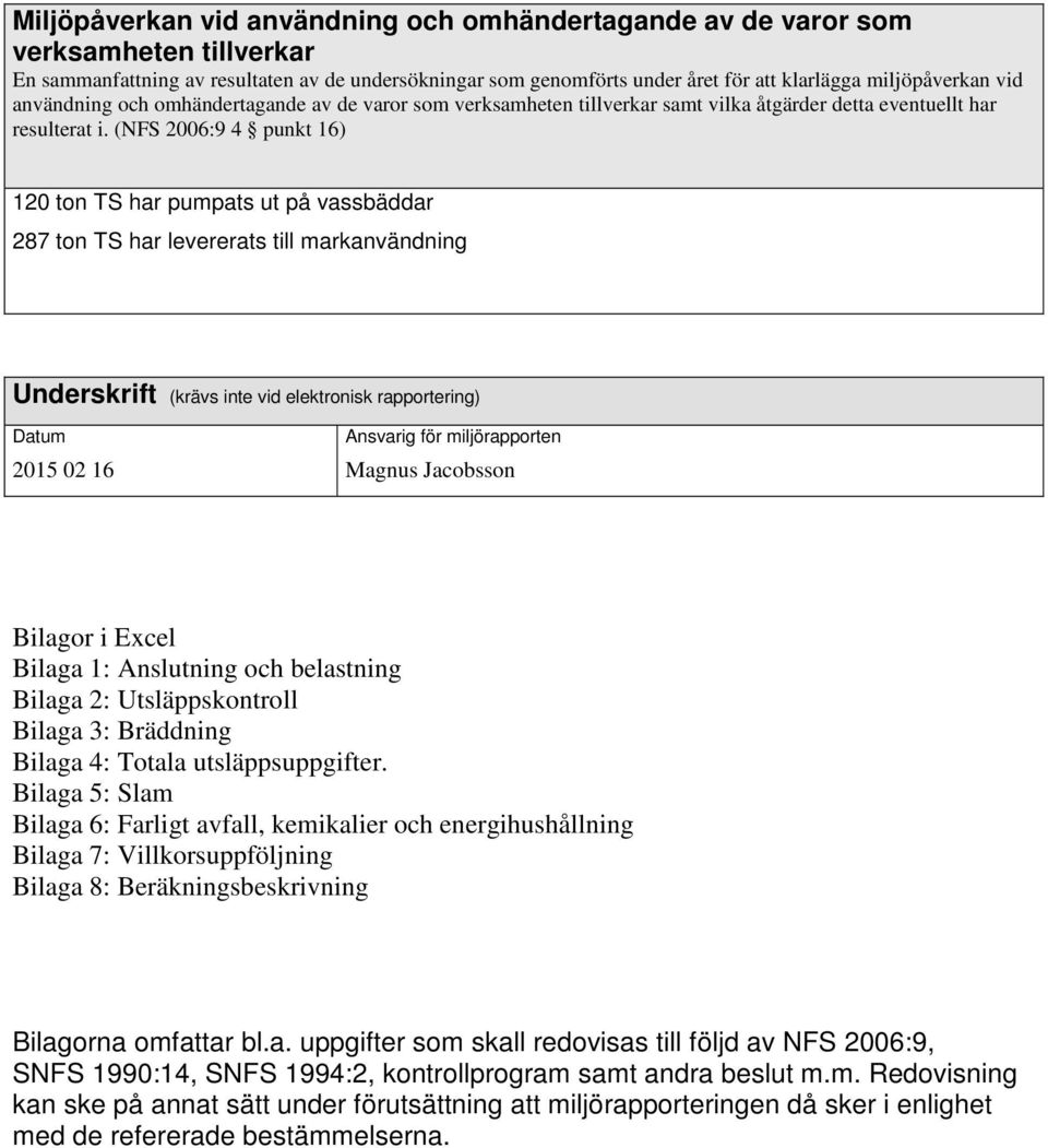 (NFS 2006:9 4 punkt 16) 120 ton TS har pumpats ut på vassbäddar 287 ton TS har levererats till markanvändning Underskrift (krävs inte vid elektronisk rapportering) Datum 2015 02 16 Ansvarig för