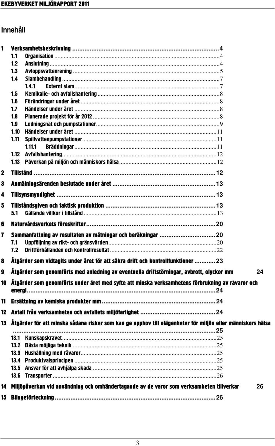 11 Spillvattenpumpstationer... 11 1.11.1 Bräddningar... 11 1.12 Avfallshantering... 12 1.13 Påverkan på miljön och människors hälsa... 12 2 Tillstånd... 12 3 Anmälningsärenden beslutade under året.