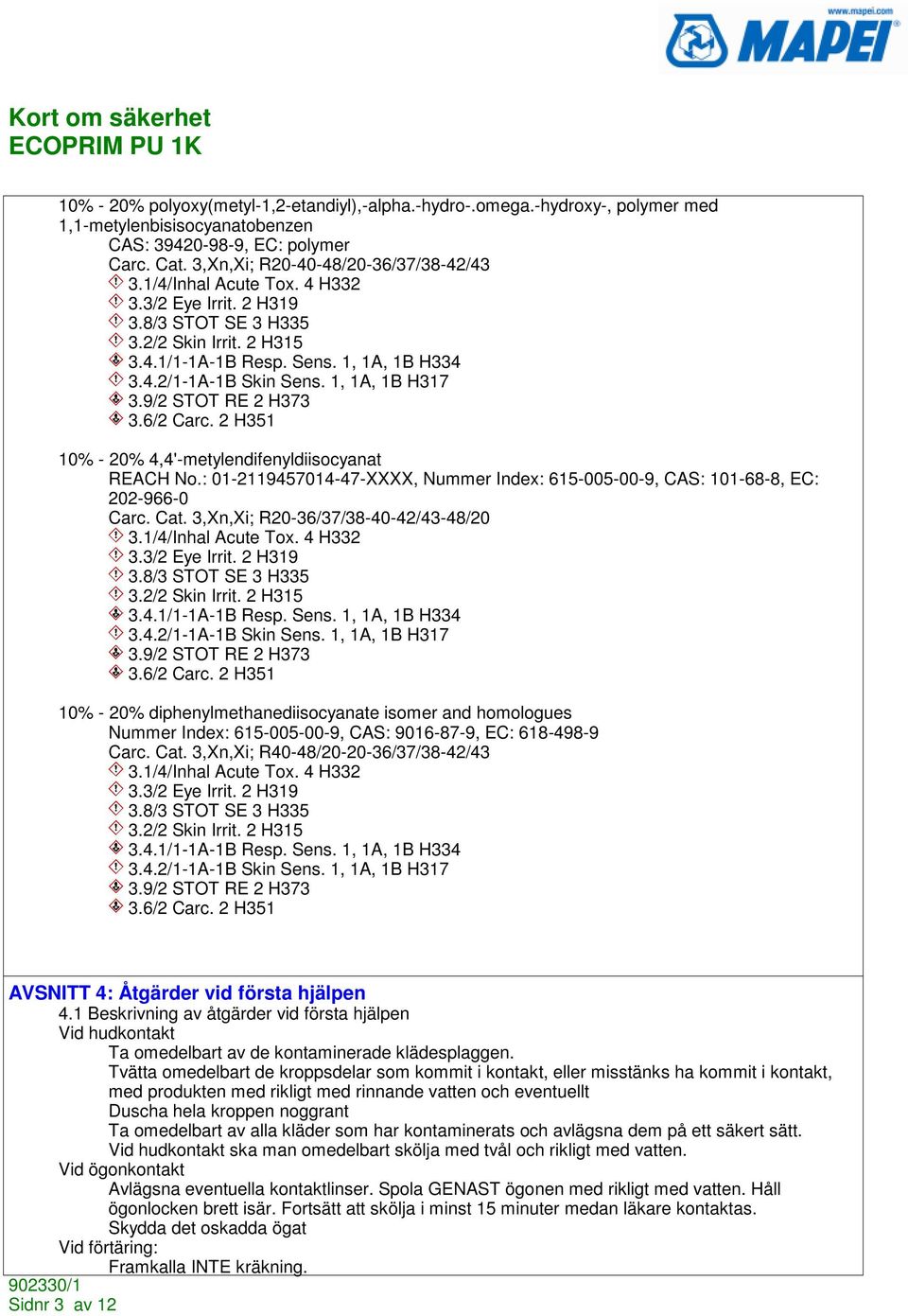 9/2 STOT RE 2 H373 3.6/2 Carc. 2 H351 10% - 20% 4,4'-metylendifenyldiisocyanat REACH No.: 01-2119457014-47-XXXX, Nummer Index: 615-005-00-9, CAS: 101-68-8, EC: 202-966-0 Carc. Cat.