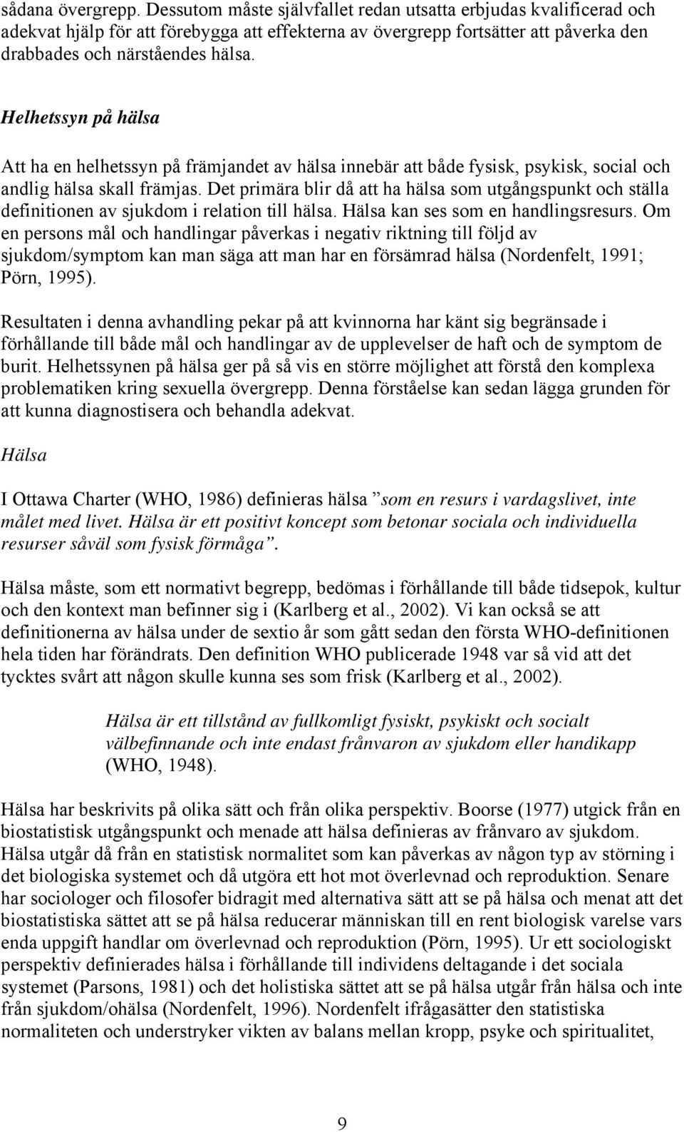 Helhetssyn på hälsa Att ha en helhetssyn på främjandet av hälsa innebär att både fysisk, psykisk, social och andlig hälsa skall främjas.