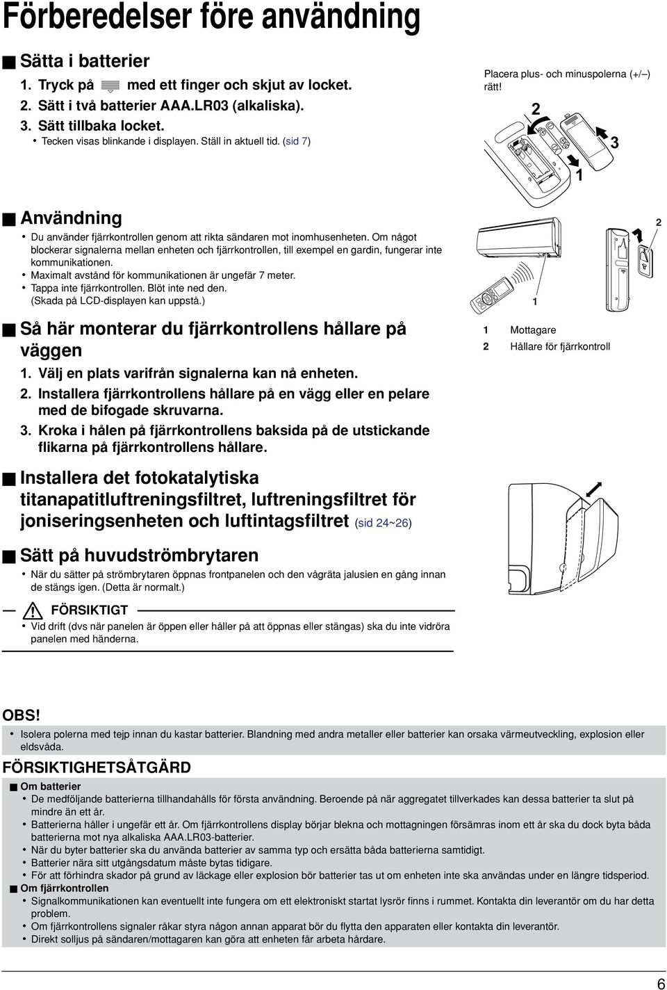 Om något blockerar signalerna mellan enheten och fjärrkontrollen, till exempel en gardin, fungerar inte kommunikationen. Maximalt avstånd för kommunikationen är ungefär 7 meter.