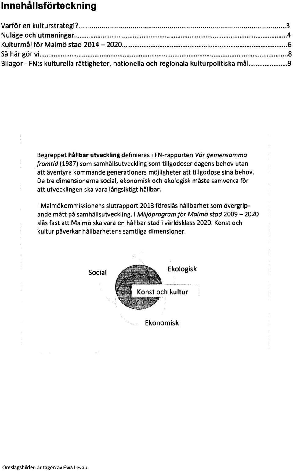 ..... 9 Begreppet hållbar utveckling definieras i FN-rapporten Vår gemensamma framtid (1987) som samhällsutveckling som tillgodoser dagens behov utan att äventyra kommande generationers möjligheter