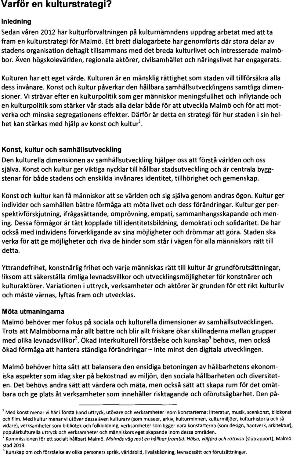 Även högskolevärlden, regionala aktörer, civilsamhället och näringslivet har engagerats. Kulturen har ett eget värde. Kulturen är en mänsklig rättighet som staden vill tillförsäkra alla dess invånare.