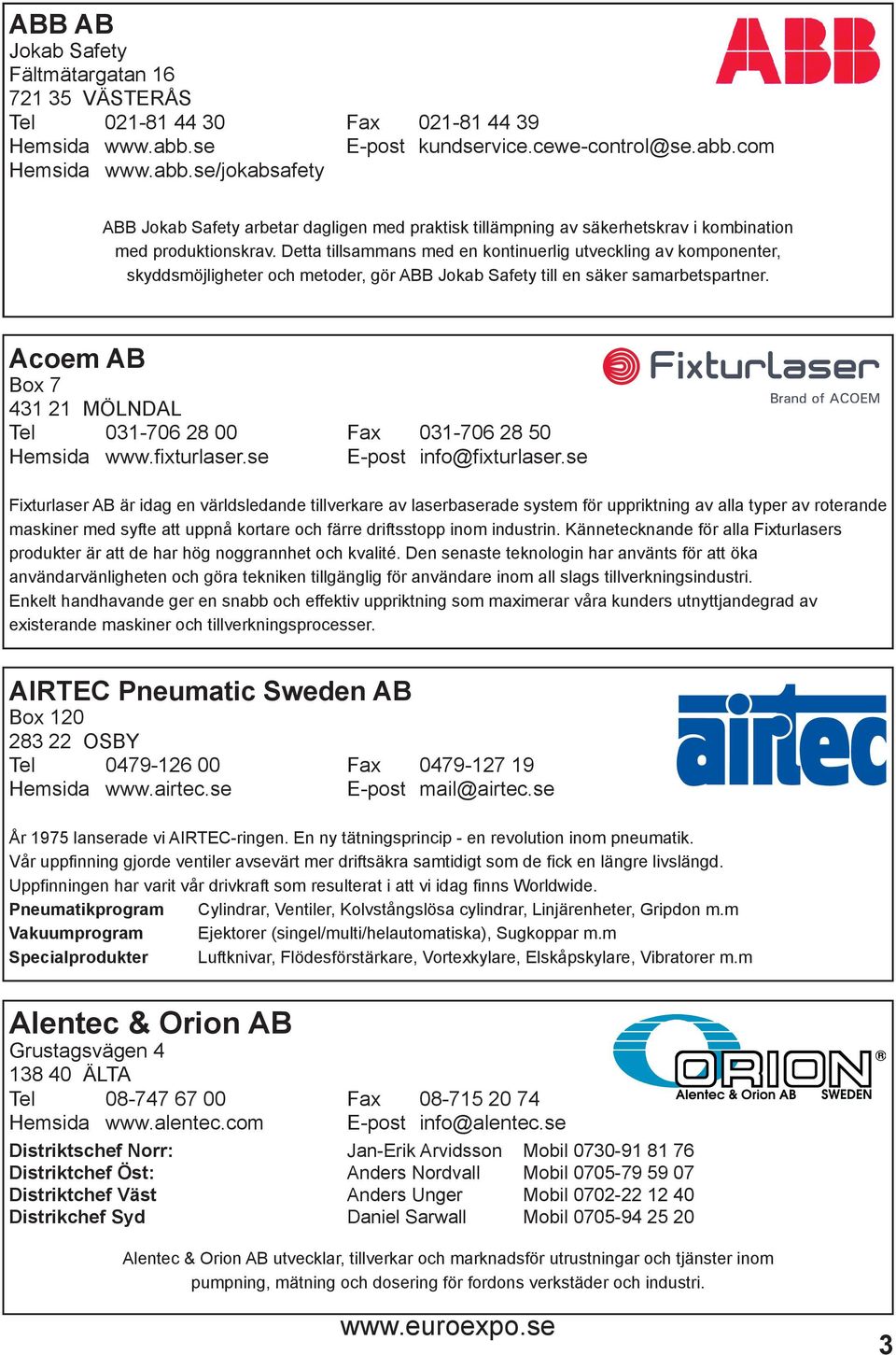 Detta tillsammans med en kontinuerlig utveckling av komponenter, skyddsmöjligheter och metoder, gör ABB Jokab Safety till en säker samarbetspartner.