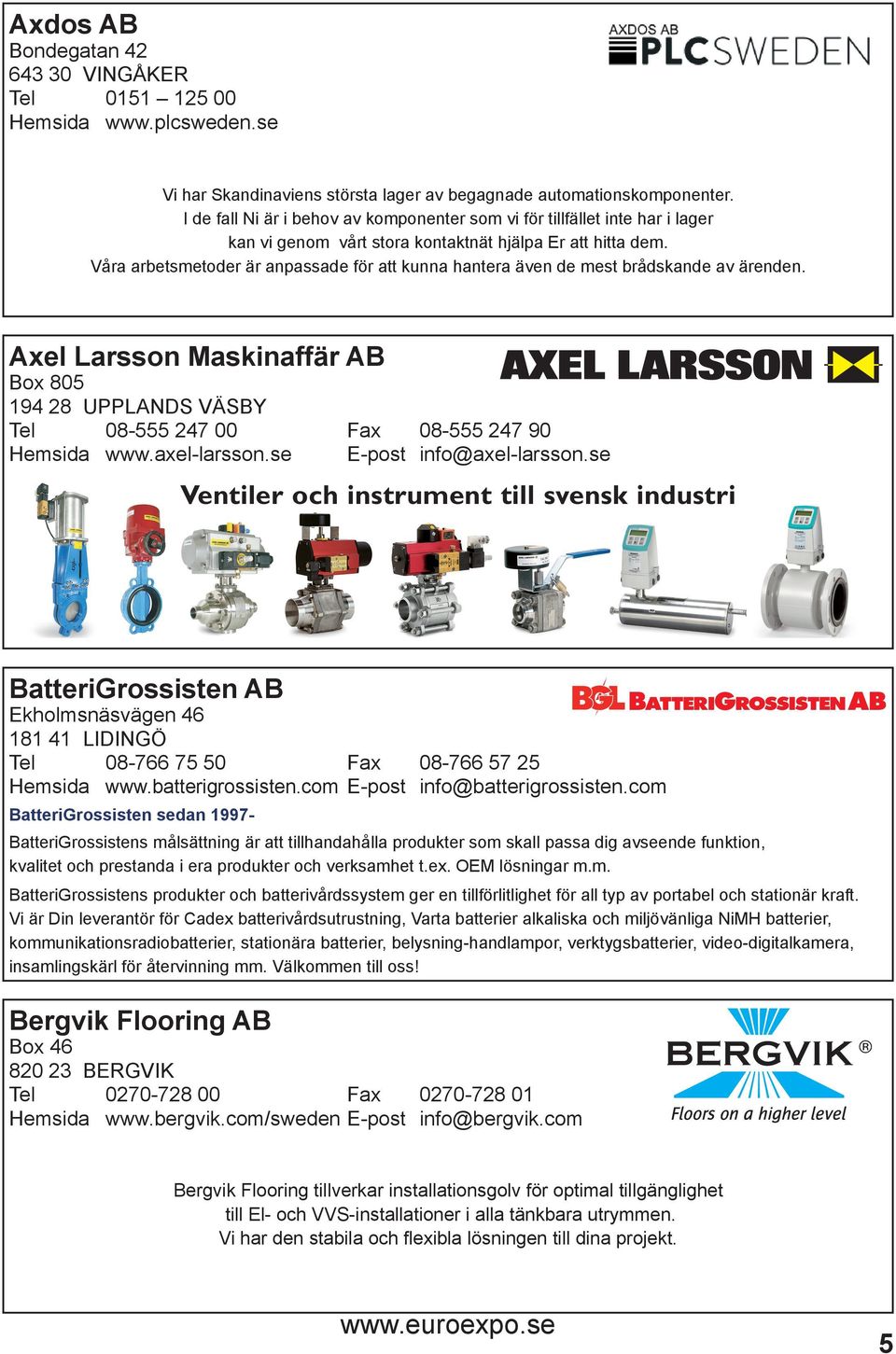 Våra arbetsmetoder är anpassade för att kunna hantera även de mest brådskande av ärenden. Axel Larsson Maskinaffär AB Box 805 194 28 UPPLANDS VÄSBY Tel 08-555 247 00 Fax 08-555 247 90 Hemsida www.