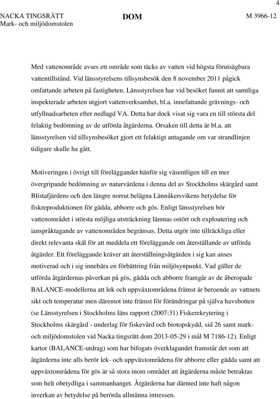 Detta har dock visat sig vara en till största del felaktig bedömning av de utförda åtgärderna. Orsaken till detta är bl.a. att länsstyrelsen vid tillsynsbesöket gjort ett felaktigt antagande om var strandlinjen tidigare skulle ha gått.