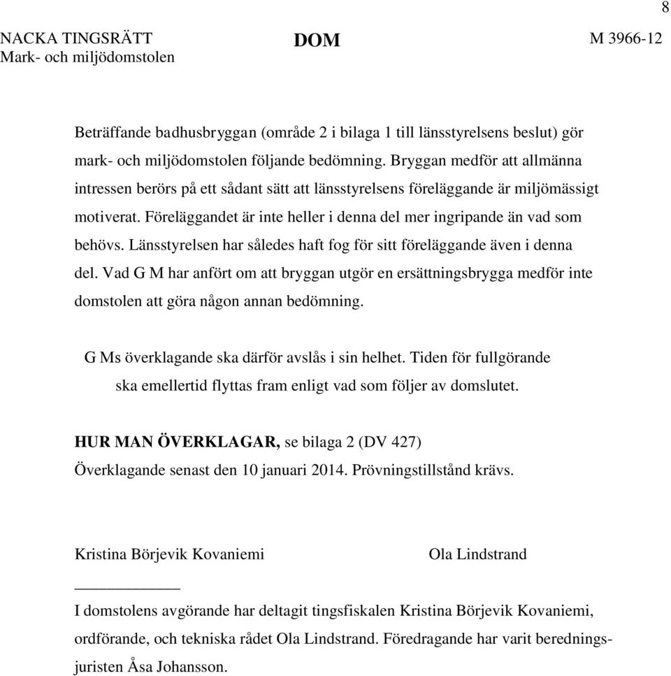 Länsstyrelsen har således haft fog för sitt föreläggande även i denna del. Vad G M har anfört om att bryggan utgör en ersättningsbrygga medför inte domstolen att göra någon annan bedömning.