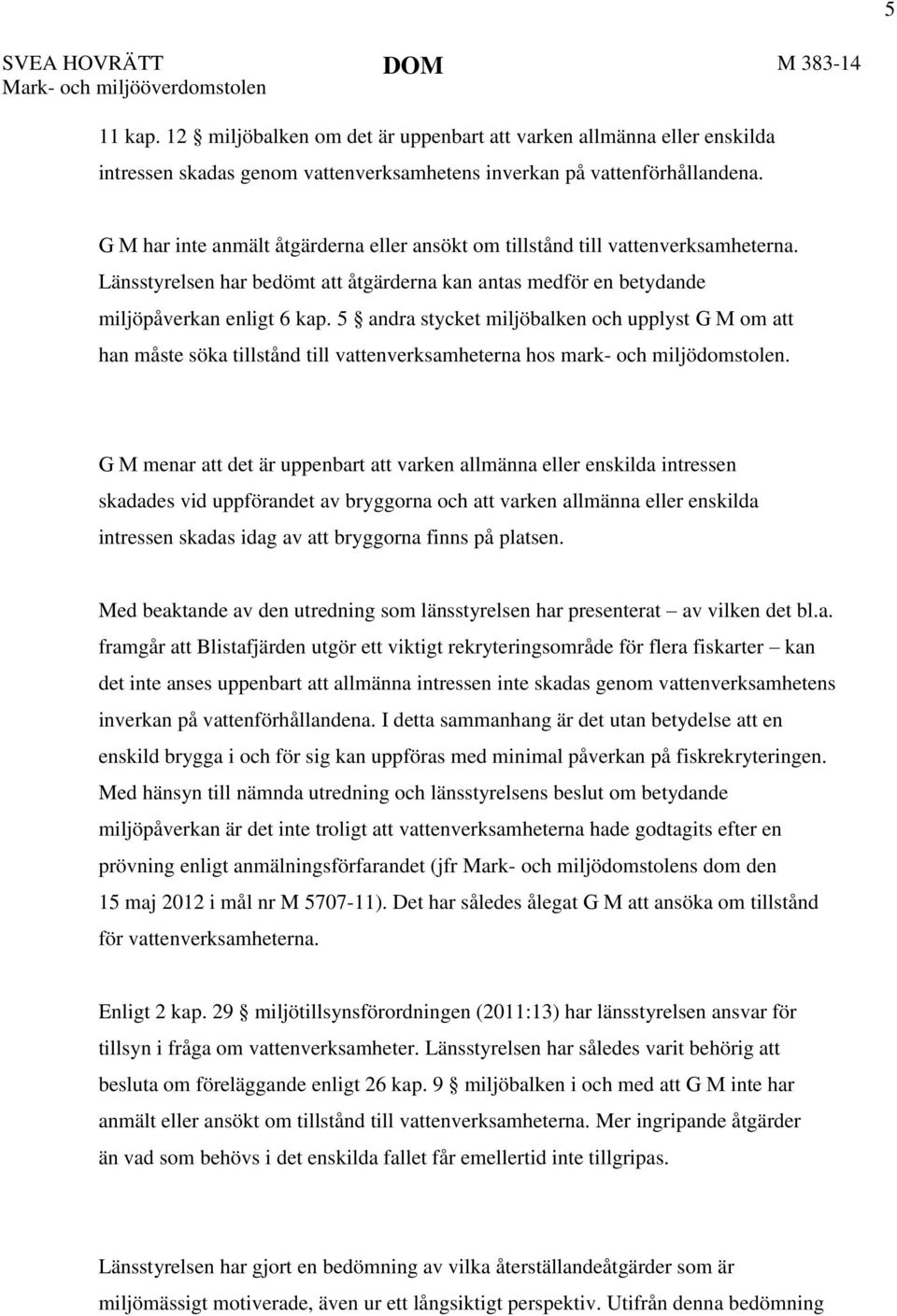 G M har inte anmält åtgärderna eller ansökt om tillstånd till vattenverksamheterna. Länsstyrelsen har bedömt att åtgärderna kan antas medför en betydande miljöpåverkan enligt 6 kap.