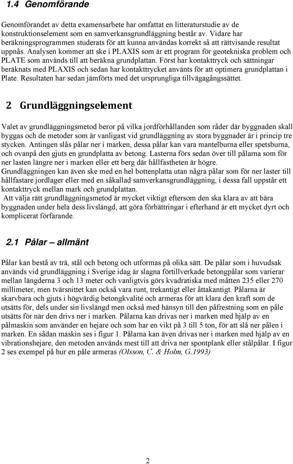 Analysen kommer att ske i PLAXIS som är ett program för geotekniska problem och PLATE som används till att beräkna grundplattan.