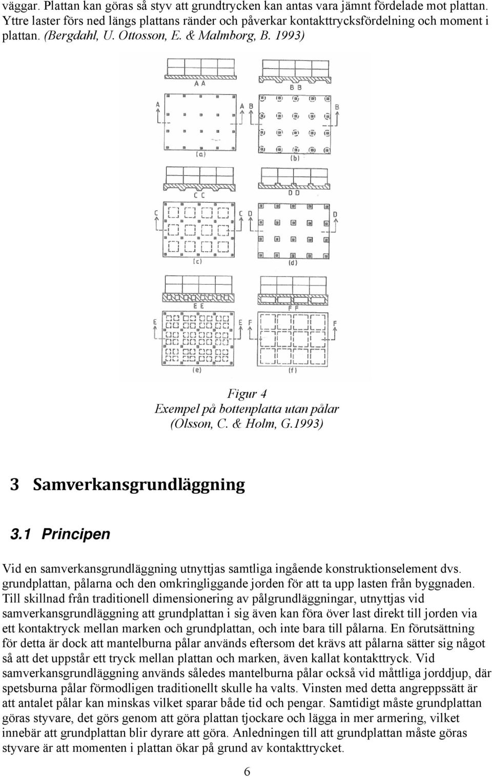 1 Principen Vid en samverkansgrundläggning utnyttjas samtliga ingående konstruktionselement dvs. grundplattan, pålarna och den omkringliggande jorden för att ta upp lasten från byggnaden.