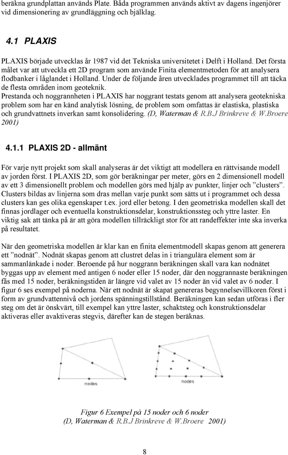 Det första målet var att utveckla ett 2D program som använde Finita elementmetoden för att analysera flodbanker i låglandet i Holland.