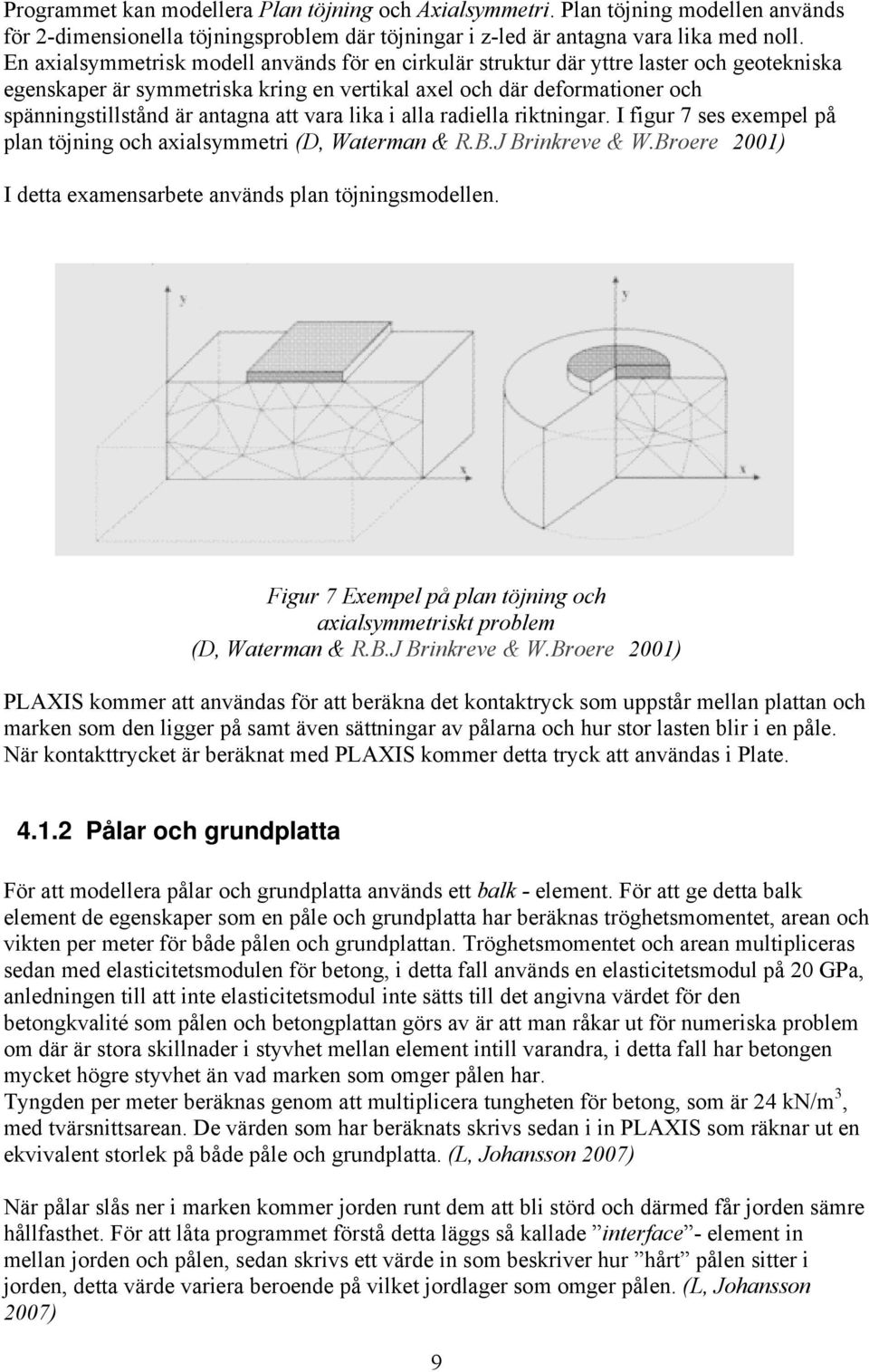 att vara lika i alla radiella riktningar. I figur 7 ses exempel på plan töjning och axialsymmetri (D, Waterman & R.B.J Brinkreve & W.Broere 2001) I detta examensarbete används plan töjningsmodellen.