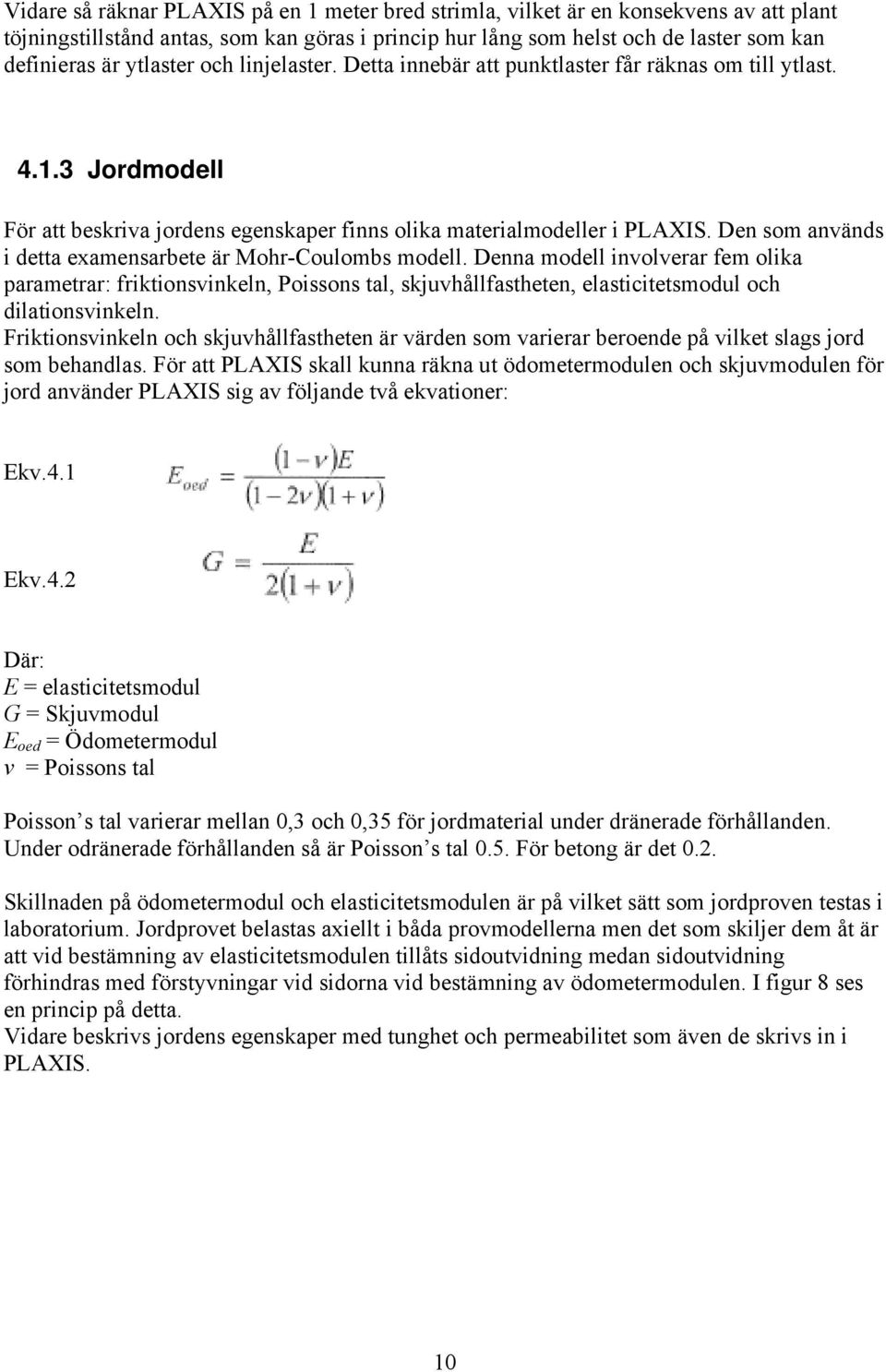 Den som används i detta examensarbete är Mohr-Coulombs modell. Denna modell involverar fem olika parametrar: friktionsvinkeln, Poissons tal, skjuvhållfastheten, elasticitetsmodul och dilationsvinkeln.