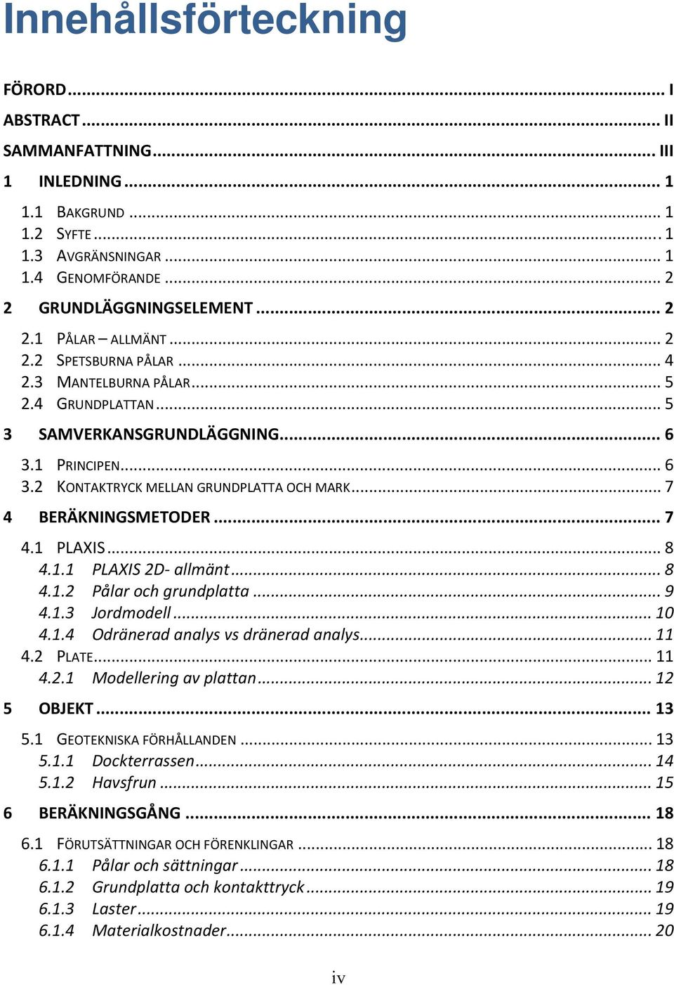 .. 7 4.1 PLAXIS... 8 4.1.1 PLAXIS 2D allmänt... 8 4.1.2 Pålar och grundplatta... 9 4.1.3 Jordmodell... 10 4.1.4 Odränerad analys vs dränerad analys... 11 4.2 PLATE... 11 4.2.1 Modellering av plattan.