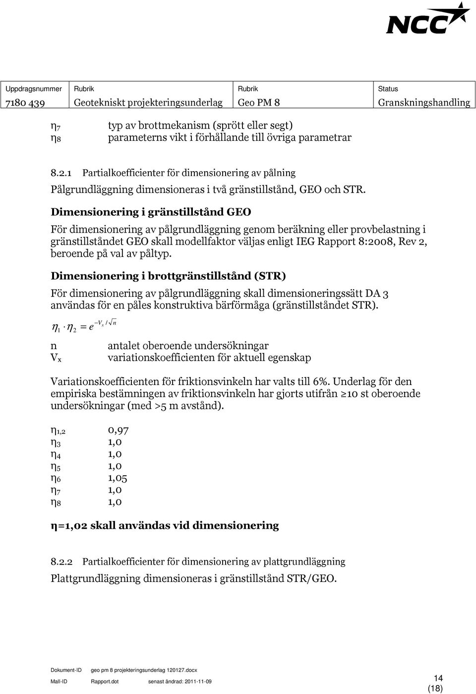 Dimensionering i gränstillstånd GEO För dimensionering av pålgrundläggning genom beräkning eller provbelastning i gränstillståndet GEO skall modellfaktor väljas enligt IEG Rapport 8:2008, Rev 2,