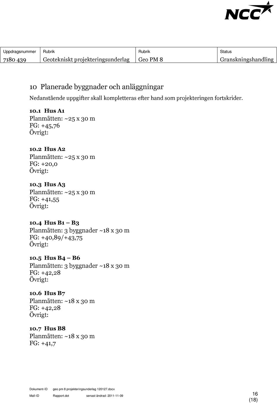 3 Hus A3 Planmåtten: ~25 x 30 m FG: +41,55 Övrigt: 10.4 Hus B1 B3 Planmåtten: 3 byggnader ~18 x 30 m FG: +40,89/+43,75 Övrigt: 10.