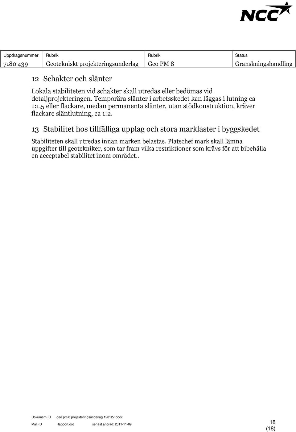 13 Stabilitet hos tillfälliga upplag och stora marklaster i byggskedet Stabiliteten skall utredas innan marken belastas.