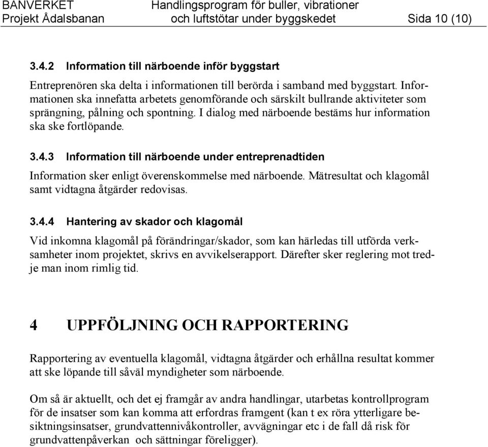 Informationen ska innefatta arbetets genomförande och särskilt bullrande aktiviteter som sprängning, pålning och spontning. I dialog med närboende bestäms hur information ska ske fortlöpande. 3.4.