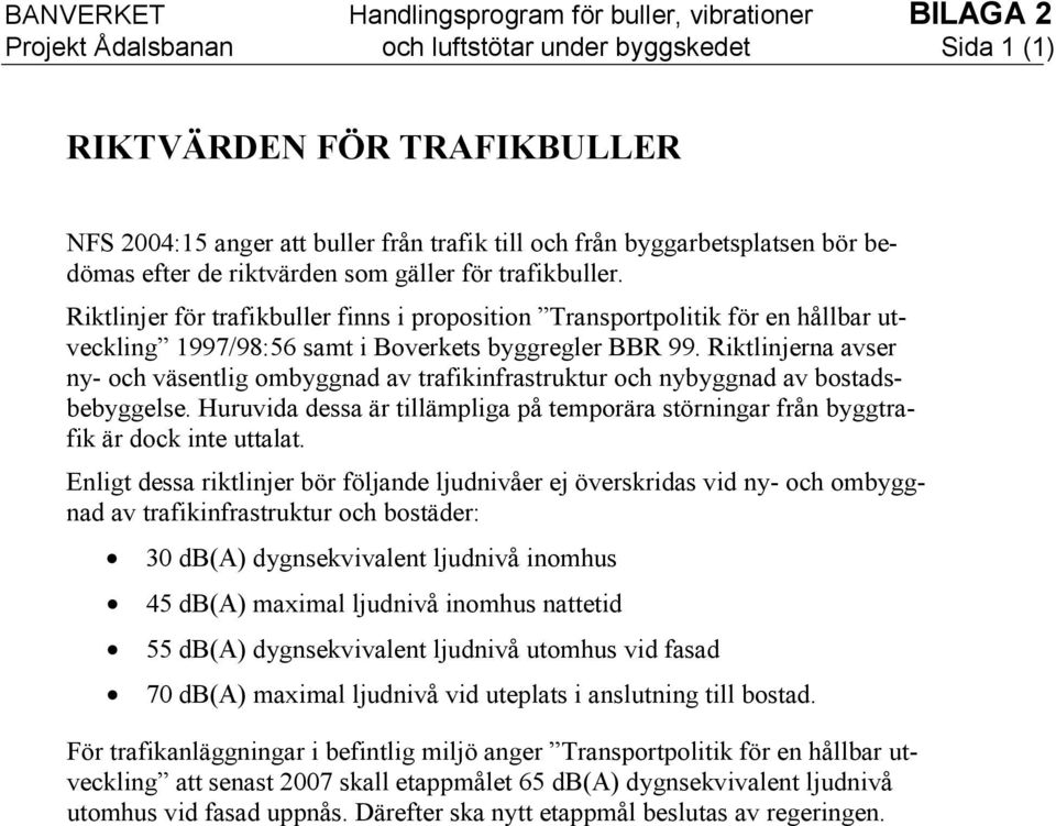 Riktlinjer för trafikbuller finns i proposition Transportpolitik för en hållbar utveckling 1997/98:56 samt i Boverkets byggregler BBR 99.