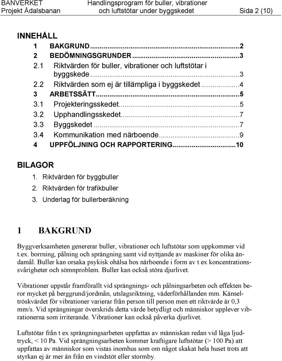 3 Byggskedet...7 3.4 Kommunikation med närboende...9 4 UPPFÖLJNING OCH RAPPORTERING...10 BILAGOR 1. Riktvärden för byggbuller 2. Riktvärden för trafikbuller 3.