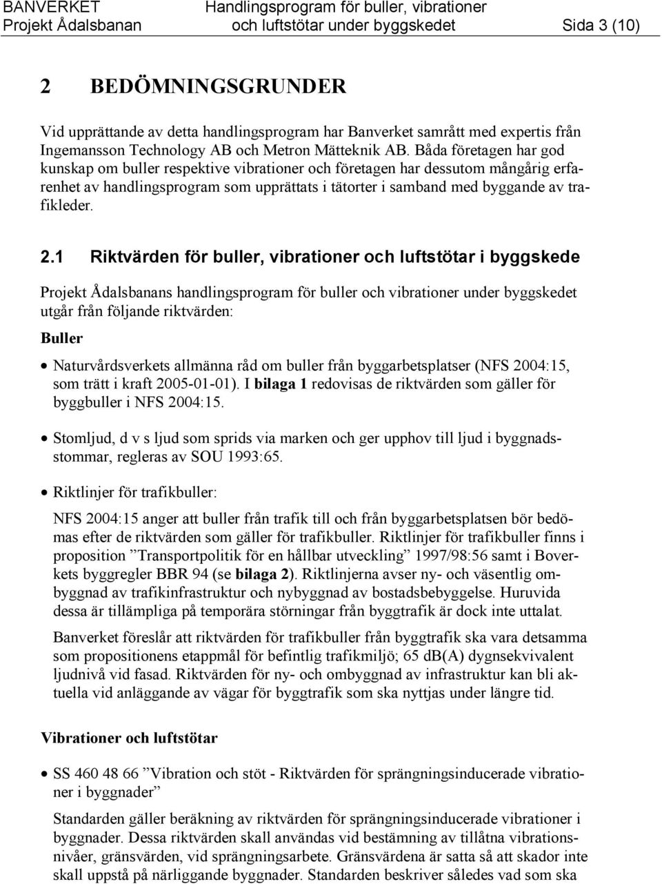 Båda företagen har god kunskap om buller respektive vibrationer och företagen har dessutom mångårig erfarenhet av handlingsprogram som upprättats i tätorter i samband med byggande av trafikleder. 2.