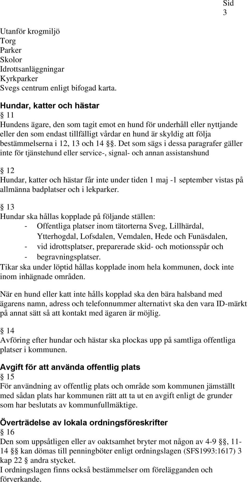 14. Det som sägs i dessa paragrafer gäller inte för tjänstehund eller service-, signal- och annan assistanshund 12 Hundar, katter och hästar får inte under tiden 1 maj -1 september vistas på allmänna