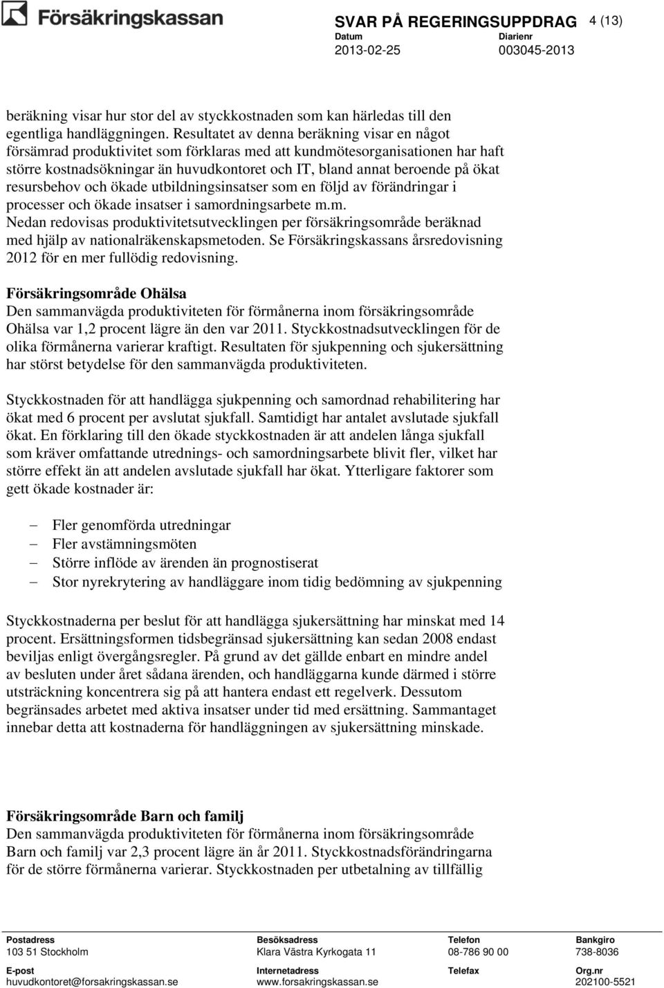 ökat resursbehov och ökade utbildningsinsatser som en följd av förändringar i processer och ökade insatser i samordningsarbete m.m. Nedan redovisas produktivitetsutvecklingen per försäkringsområde beräknad med hjälp av nationalräkenskapsmetoden.