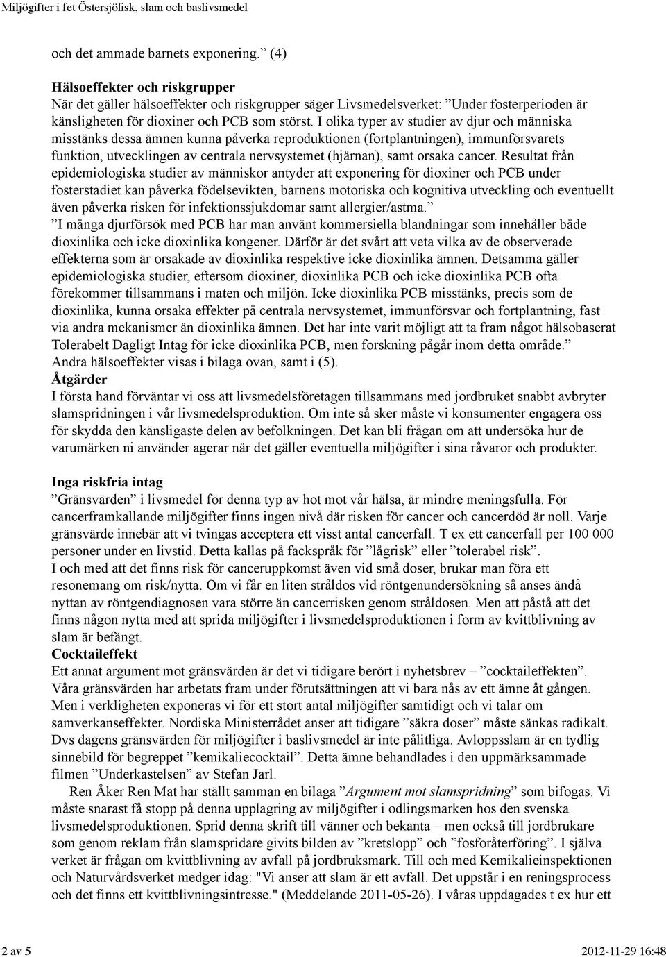 I olika typer av studier av djur och människa misstänks dessa ämnen kunna påverka reproduktionen (fortplantningen), immunförsvarets funktion, utvecklingen av centrala nervsystemet (hjärnan), samt