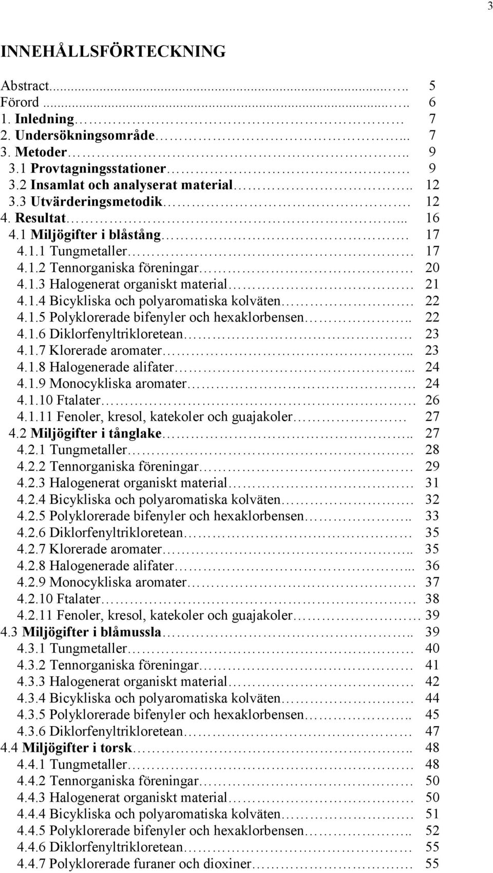 22 4.1.5 Polyklorerade bifenyler och hexaklorbensen.. 22 4.1.6 Diklorfenyltrikloretean 23 4.1.7 Klorerade aromater.. 23 4.1.8 Halogenerade alifater... 24 4.1.9 Monocykliska aromater 24 4.1.1 Ftalater 26 4.