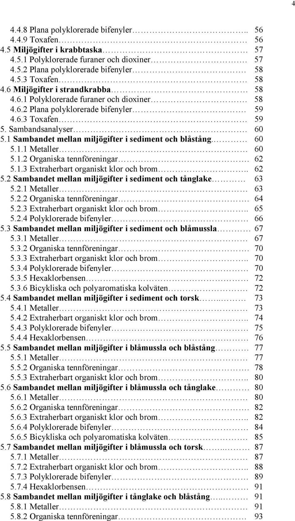 1 Sambandet mellan miljögifter i sediment och blåstång. 6 5.1.1 Metaller 6 5.1.2 Organiska tennföreningar. 62 5.1.3 Extraherbart organiskt klor och brom.. 62 5.2 Sambandet mellan miljögifter i sediment och tånglake 63 5.