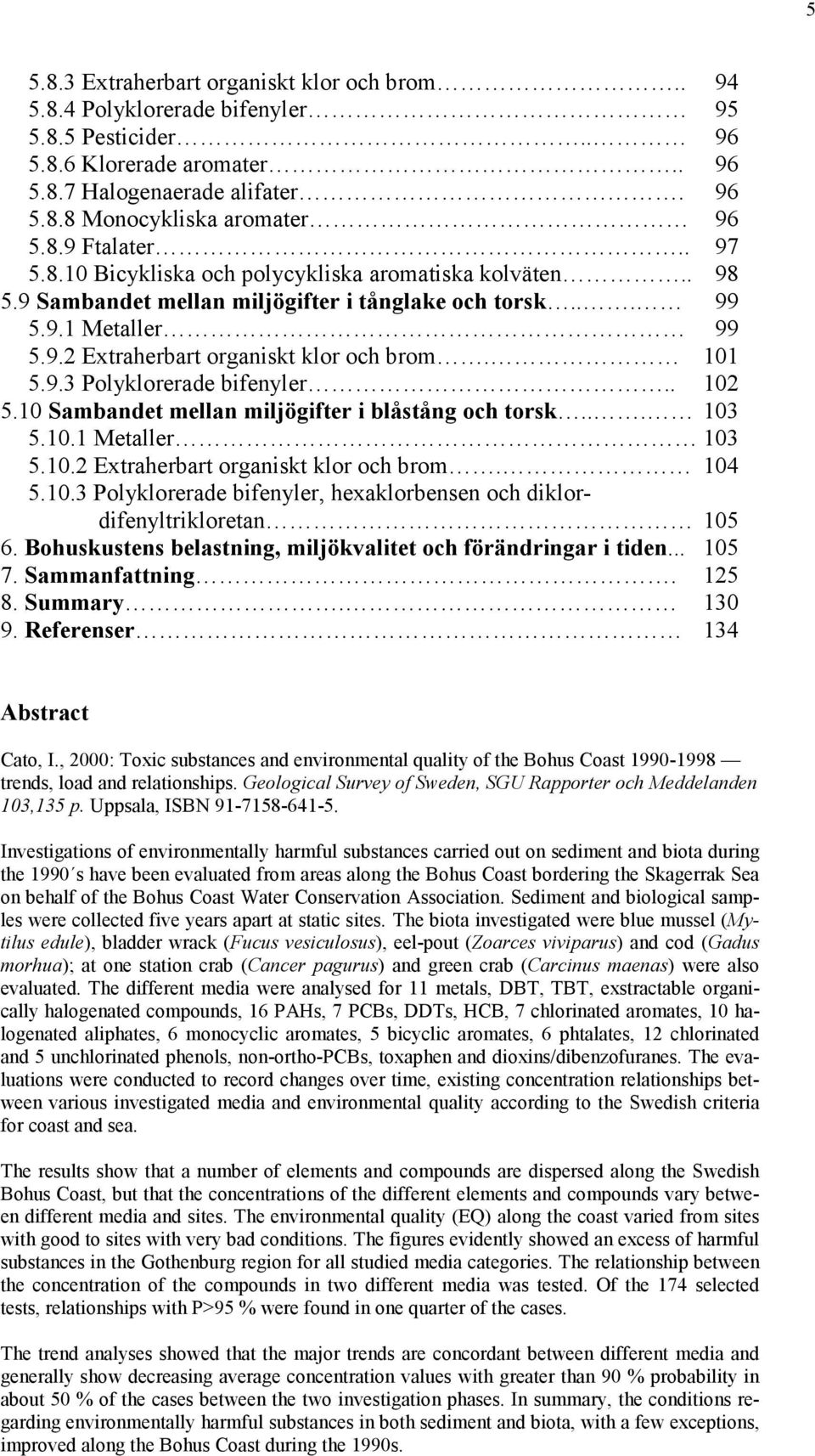 11 5.9.3 Polyklorerade bifenyler.. 12 5.1 Sambandet mellan miljögifter i blåstång och torsk... 13 5.1.1 Metaller 13 5.1.2 Extraherbart organiskt klor och brom. 14 5.1.3 Polyklorerade bifenyler, hexaklorbensen och diklordifenyltrikloretan 15 6.