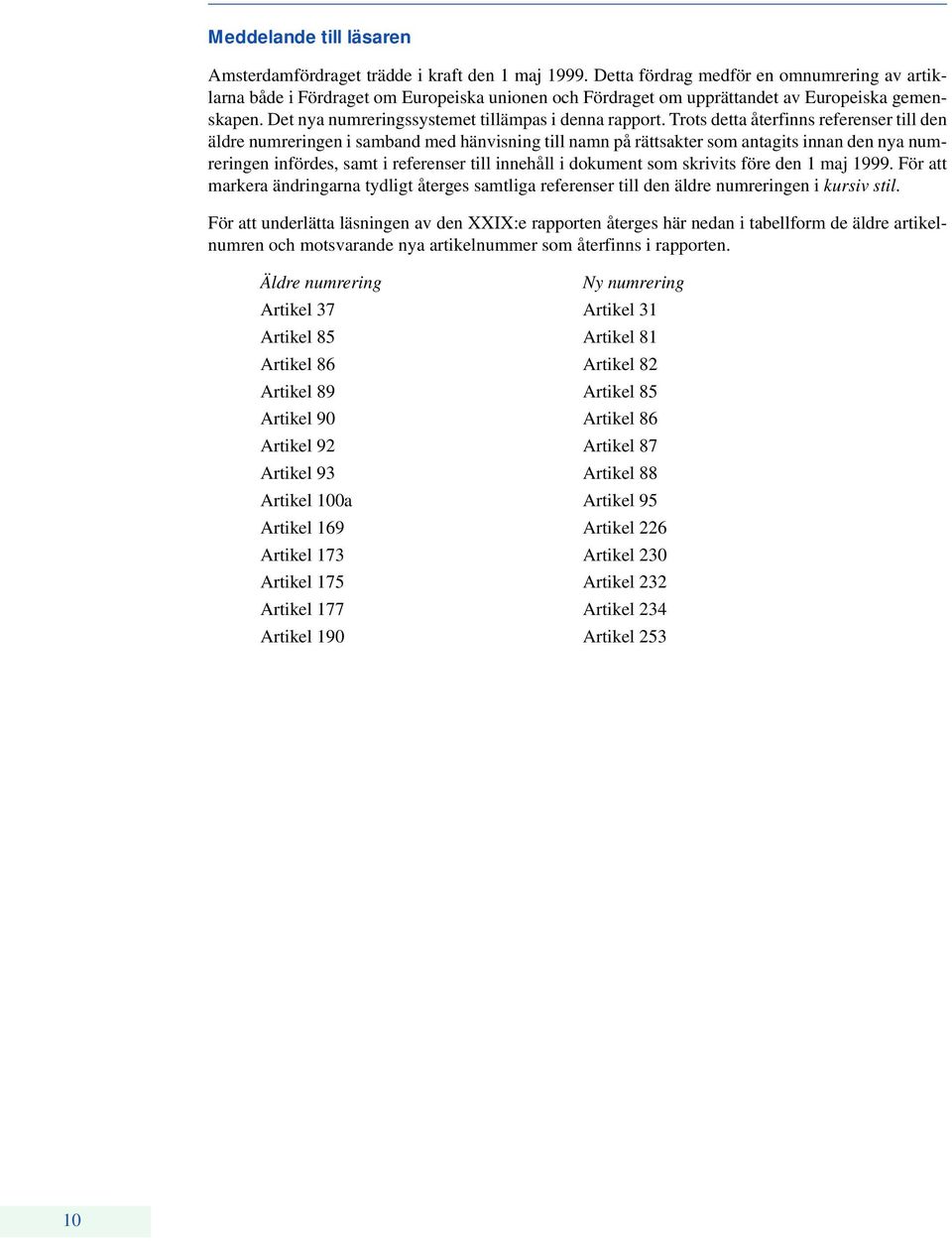 Trots detta återfinns referenser till den äldre numreringen i samband med hänvisning till namn på rättsakter som antagits innan den nya numreringen infördes, samt i referenser till innehåll i