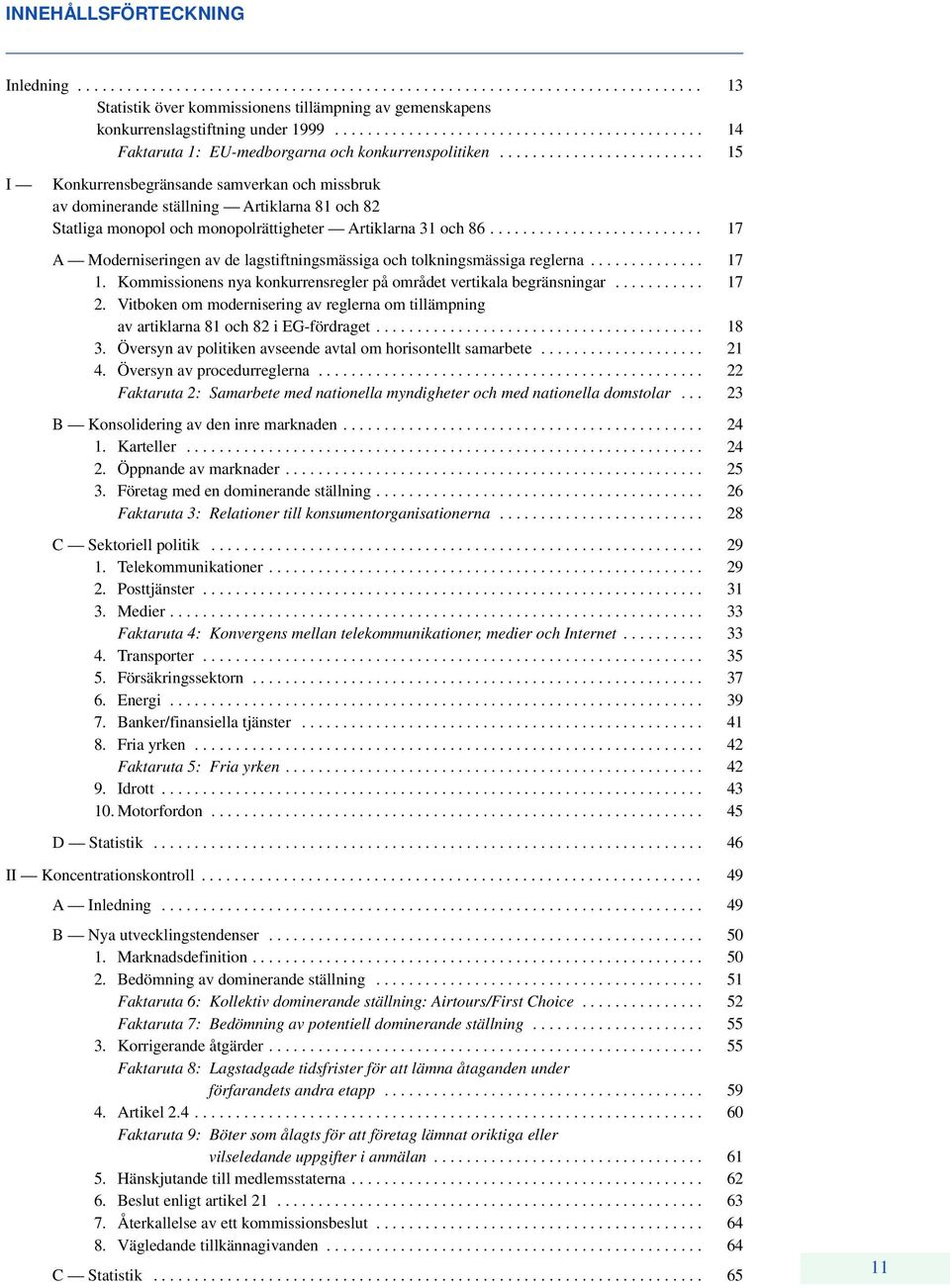 ........................ 15 I Konkurrensbegränsande samverkan och missbruk av dominerande ställning Artiklarna 81 och 82 Statliga monopol och monopolrättigheter Artiklarna 31 och 86.