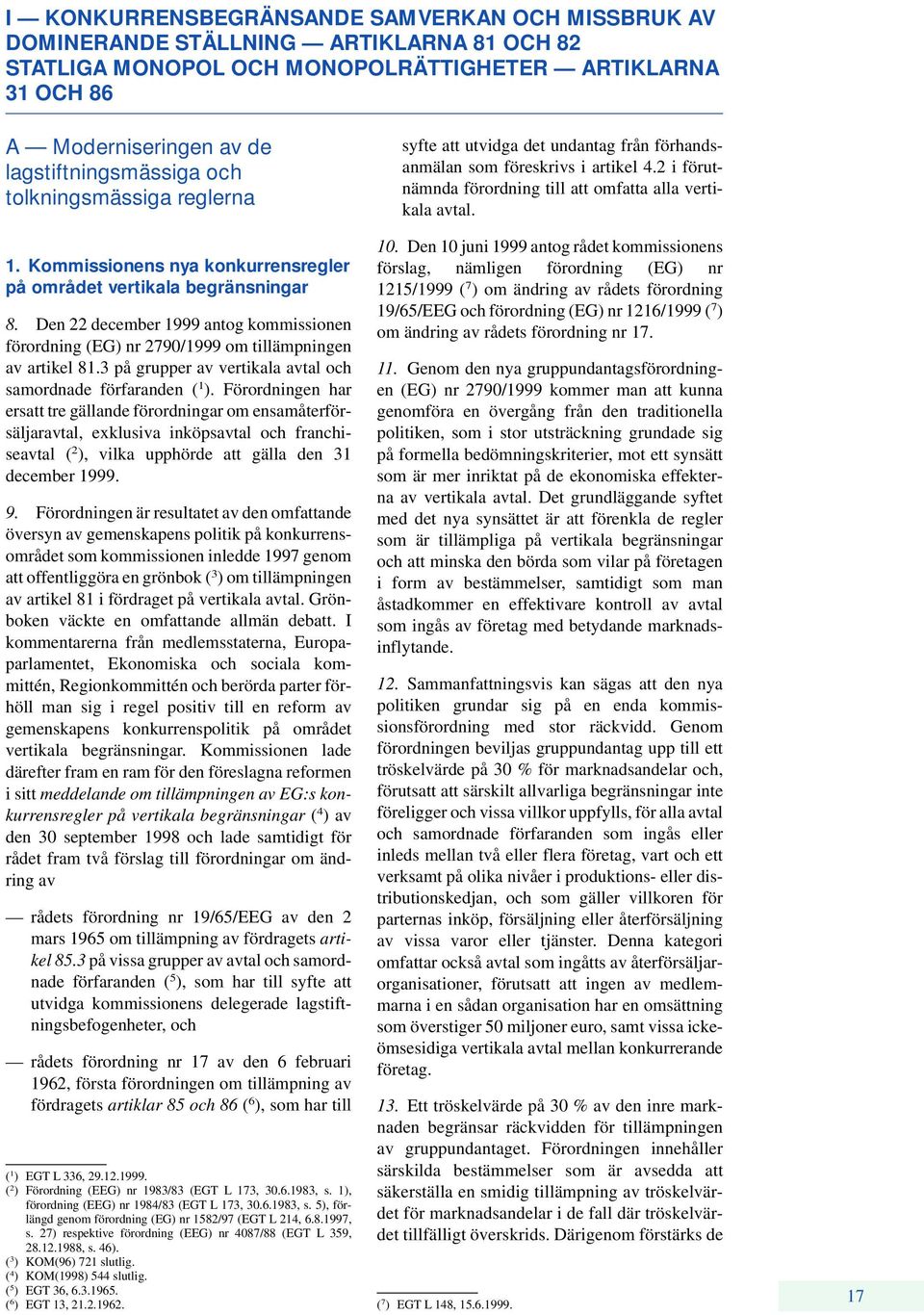 Kommissionens nya konkurrensregler på området vertikala begränsningar 8. Den 22 december 1999 antog kommissionen förordning (EG) nr 2790/1999 om tillämpningen av artikel 81.