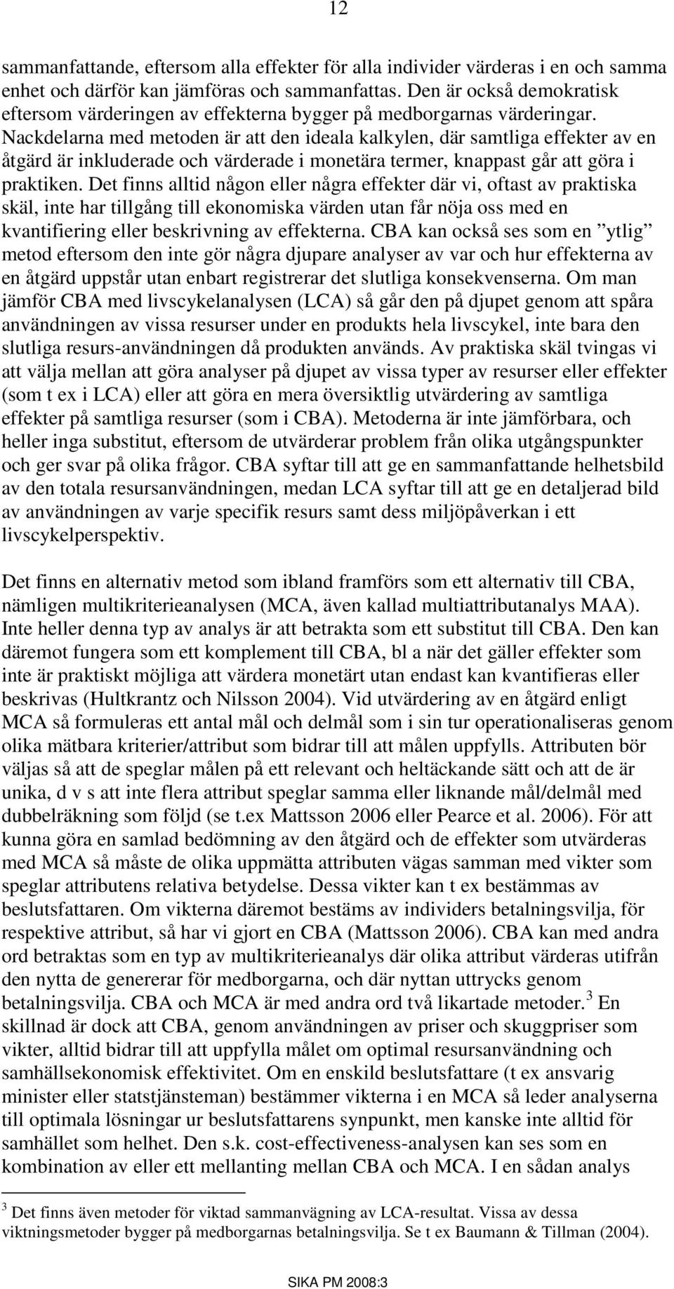 Nackdelarna med metoden är att den ideala kalkylen, där samtliga effekter av en åtgärd är inkluderade och värderade i monetära termer, knappast går att göra i praktiken.