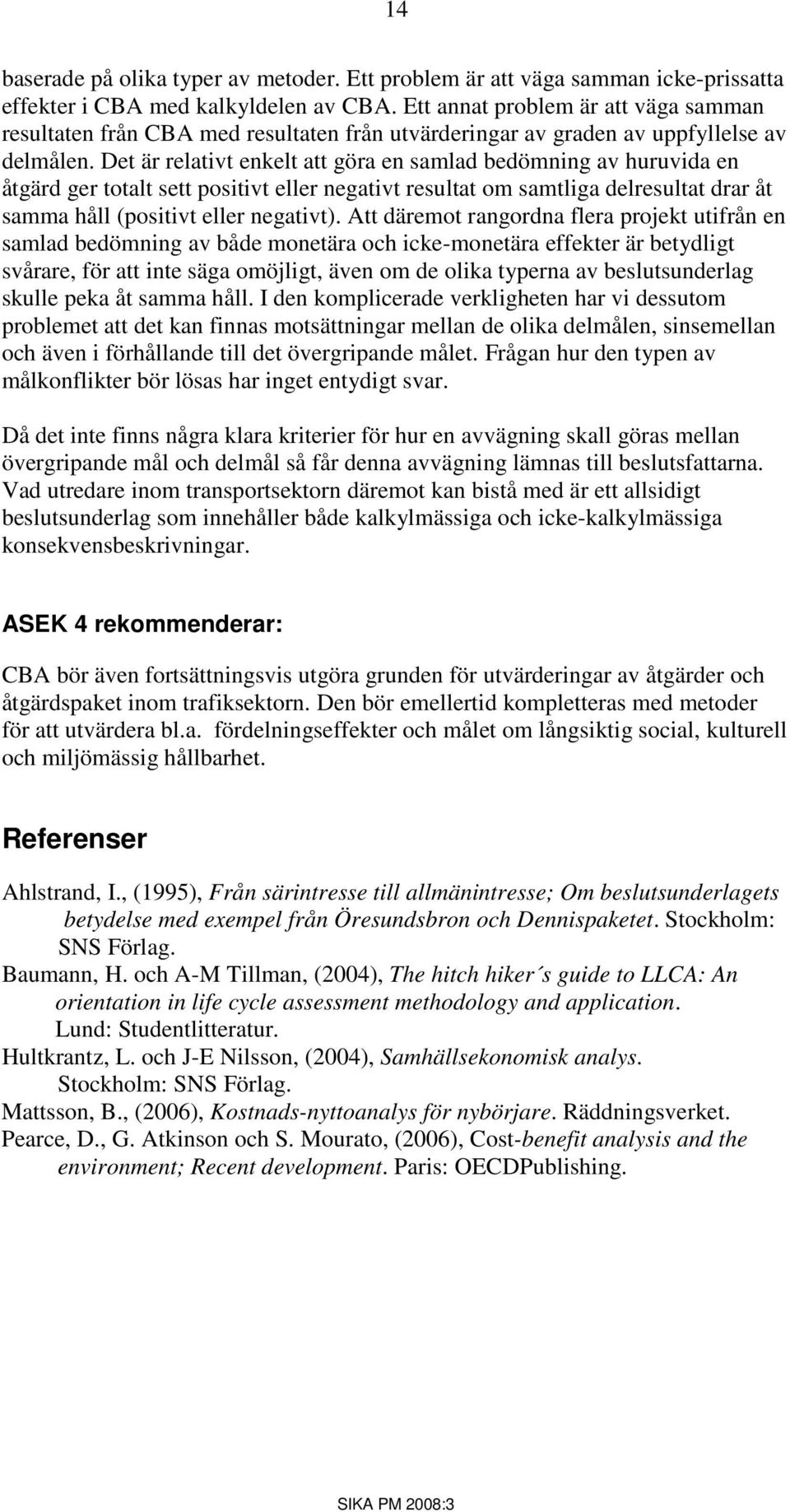 Det är relativt enkelt att göra en samlad bedömning av huruvida en åtgärd ger totalt sett positivt eller negativt resultat om samtliga delresultat drar åt samma håll (positivt eller negativt).