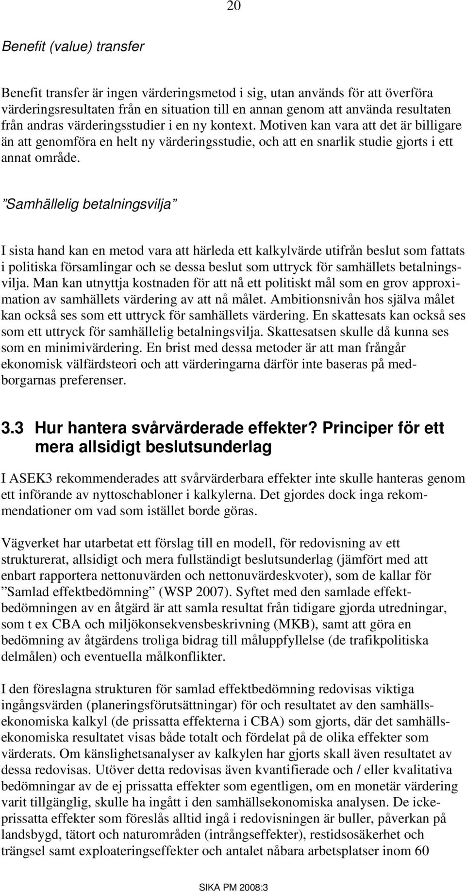 Samhällelig betalningsvilja I sista hand kan en metod vara att härleda ett kalkylvärde utifrån beslut som fattats i politiska församlingar och se dessa beslut som uttryck för samhällets