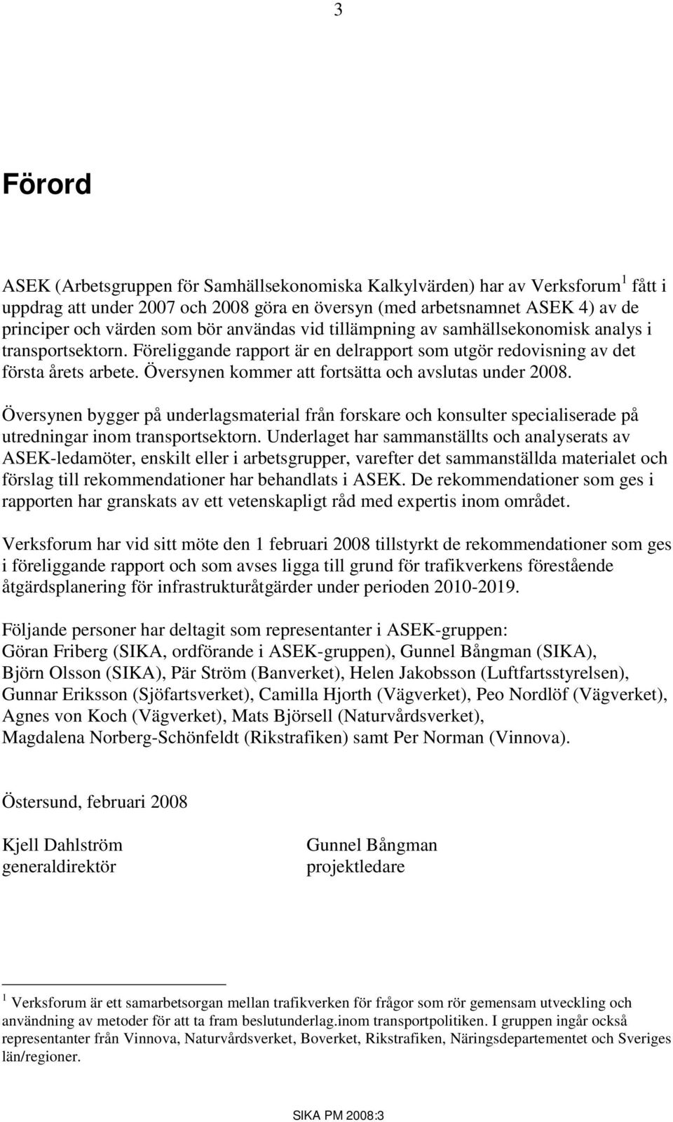 Översynen kommer att fortsätta och avslutas under 2008. Översynen bygger på underlagsmaterial från forskare och konsulter specialiserade på utredningar inom transportsektorn.