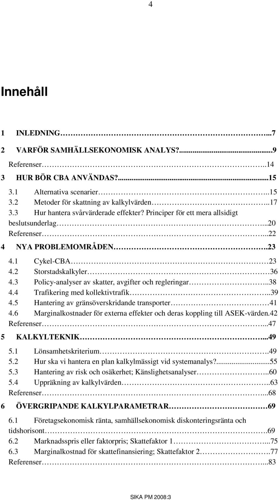 3 Policy-analyser av skatter, avgifter och regleringar..38 4.4 Trafikering med kollektivtrafik..39 4.5 Hantering av gränsöverskridande transporter 41 4.