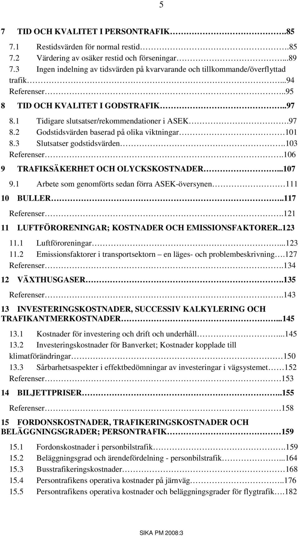 3 Slutsatser godstidsvärden.103 Referenser.106 9 TRAFIKSÄKERHET OCH OLYCKSKOSTNADER...107 9.1 Arbete som genomförts sedan förra ASEK-översynen 111 10 BULLER..117 Referenser.