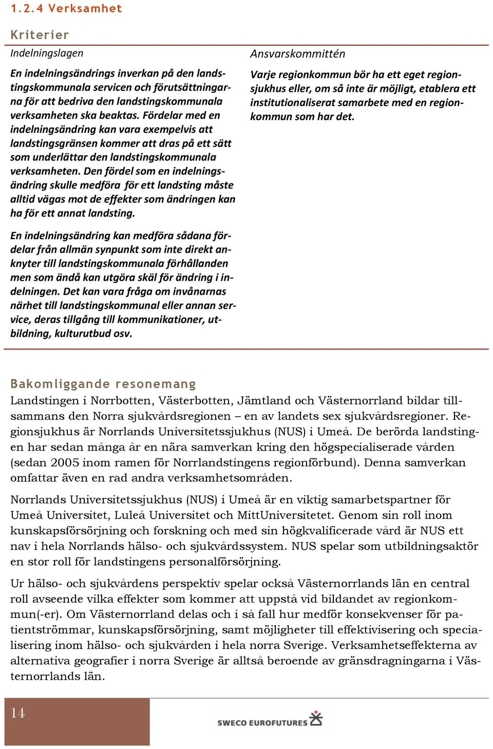 Den fördel som en indelningsändring skulle medföra för ett landsting måste alltid vägas mot de effekter som ändringen kan ha för ett annat landsting.