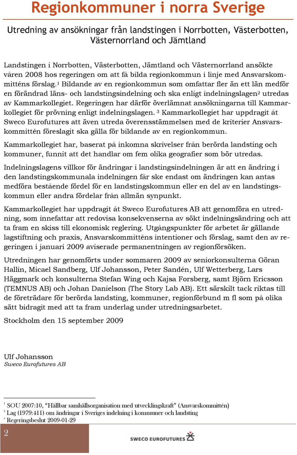 1 Bildande av en regionkommun som omfattar fler än ett län medför en förändrad läns- och landstingsindelning och ska enligt indelningslagen 2 utredas av Kammarkollegiet.