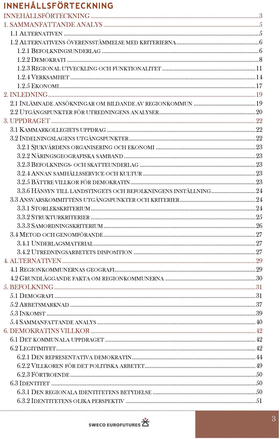 .. 20 3. UPPDRAGET... 22 3.1 KAMMARKOLLEGIETS UPPDRAG... 22 3.2 INDELNINGSLAGENS UTGÅNGSPUNKTER... 22 3.2.1 SJUKVÅRDENS ORGANISERING OCH EKONOMI... 23 3.2.2 NÄRINGSGEOGRAFISKA SAMBAND... 23 3.2.3 BEFOLKNINGS- OCH SKATTEUNDERLAG.