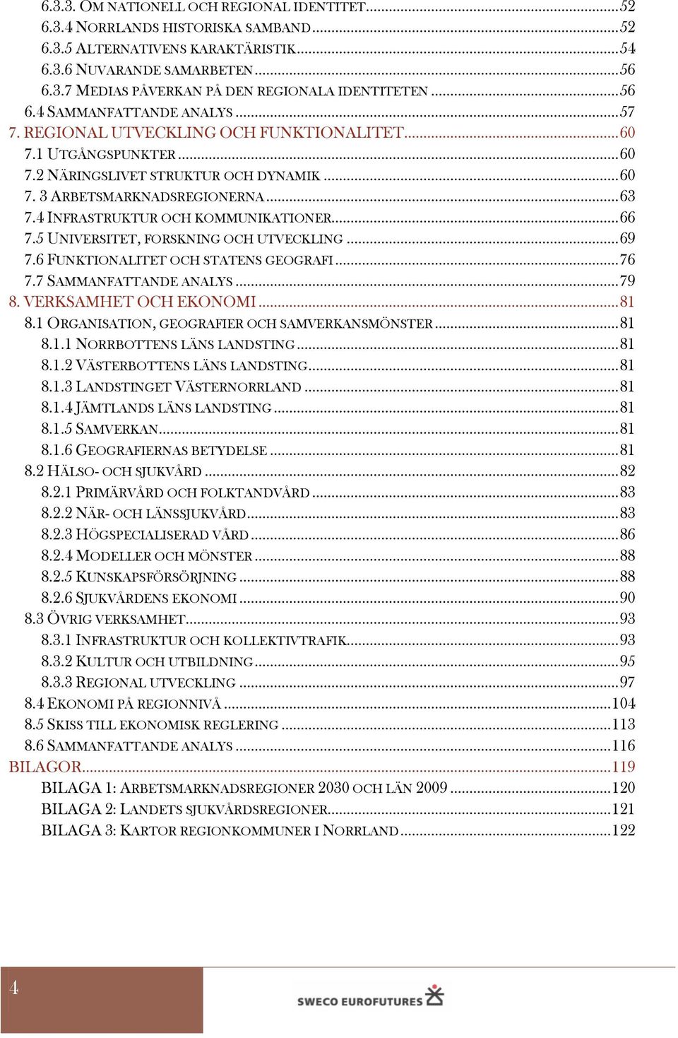 4 INFRASTRUKTUR OCH KOMMUNIKATIONER... 66 7.5 UNIVERSITET, FORSKNING OCH UTVECKLING... 69 7.6 FUNKTIONALITET OCH STATENS GEOGRAFI... 76 7.7 SAMMANFATTANDE ANALYS... 79 8. VERKSAMHET OCH EKONOMI... 81 8.