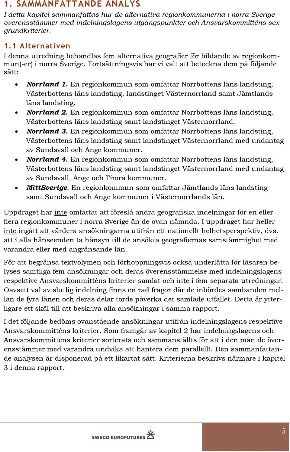 En regionkommun som omfattar Norrbottens läns landsting, Västerbottens läns landsting, landstinget Västernorrland samt Jämtlands läns landsting. Norrland 2.