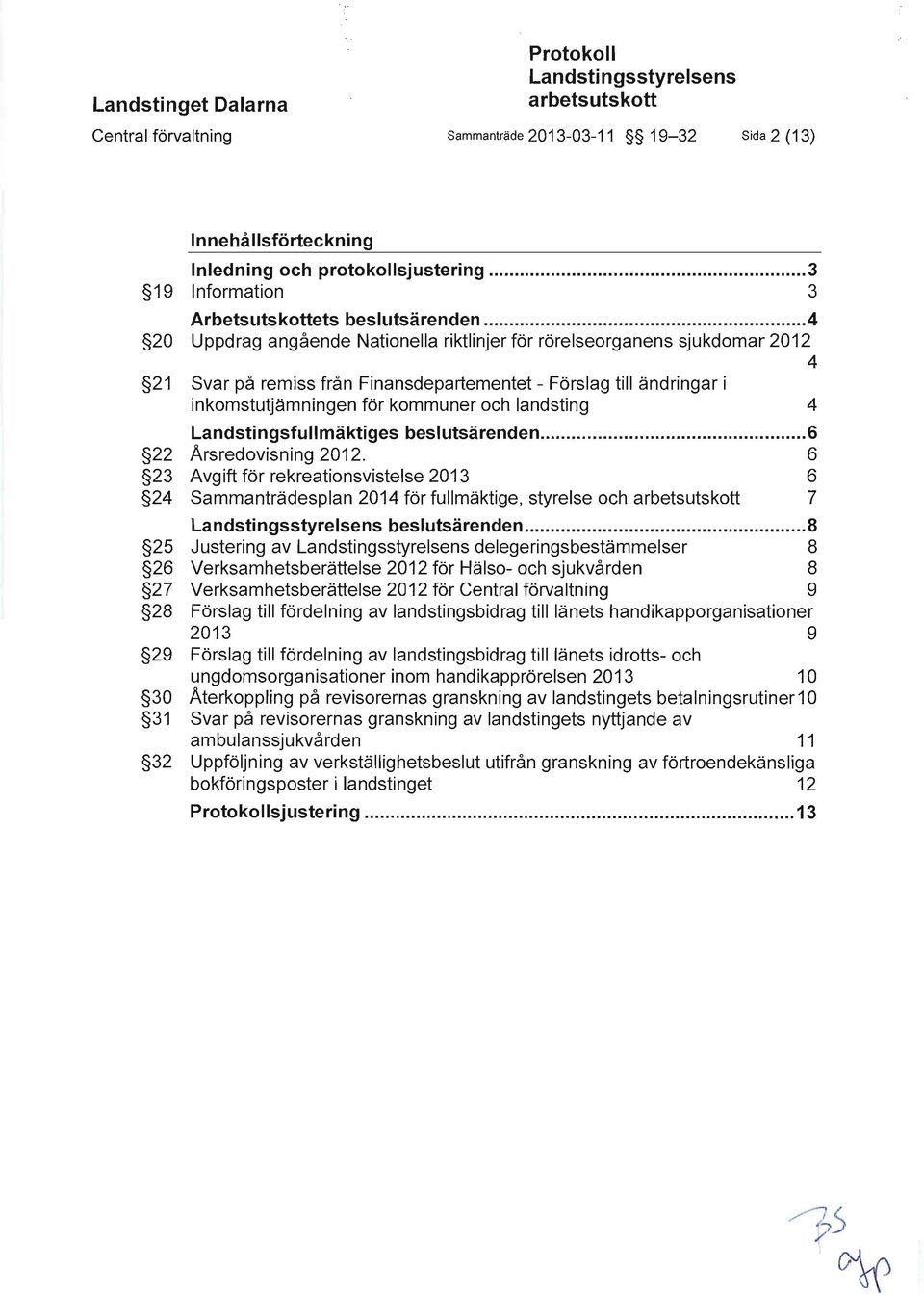 .. 4 20 Uppdrag angående Nationella riktlinjer för rörelseorganens sjukdomar 2012 4 21 Svar på remiss från Finansdepartementet - Förslag till ändringar i inkomstutjämningen för kommuner och landsting